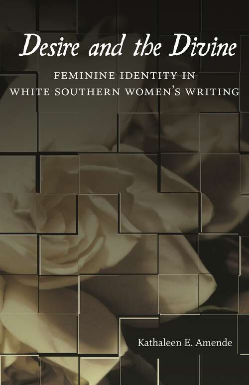 Book cover of Desire and the Divine: Feminine Identity in White Southern Women's Writing (Southern Literary Studies)