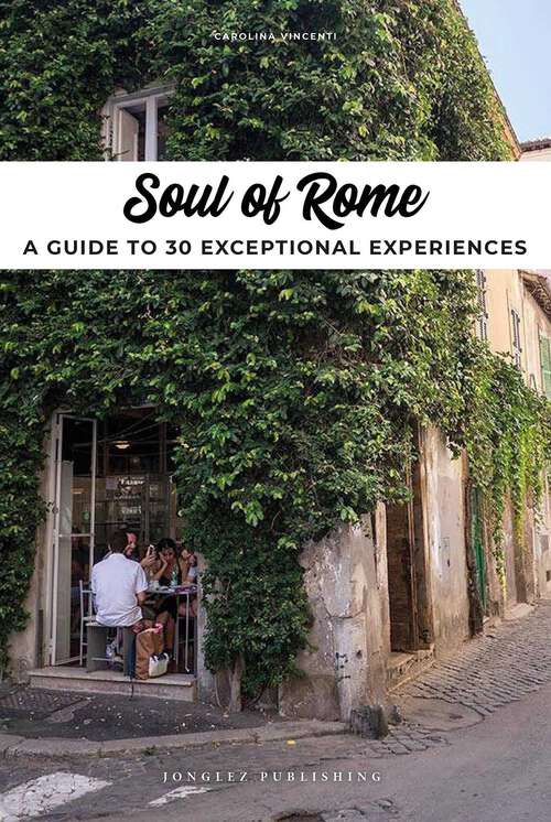 Book cover of Soul of Rome: A Guide to 30 Exceptional Experiences (1st Edition) (Soul of)