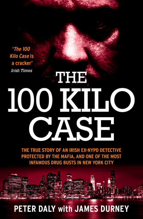 Book cover of The 100 Kilo Case: The True Story of an Irish Ex-NYPD Detective Protected by the Mafia, and one of the Most Infamous Drug Busts in New York City