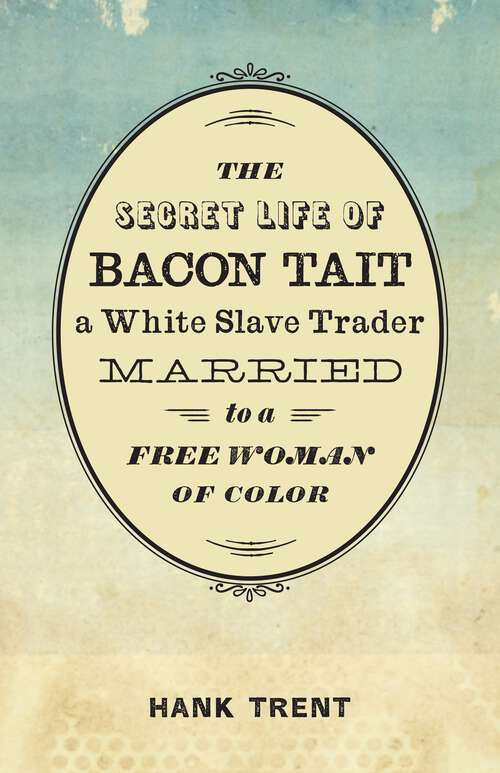 Book cover of The Secret Life of Bacon Tait, a White Slave Trader Married to a Free Woman of Color