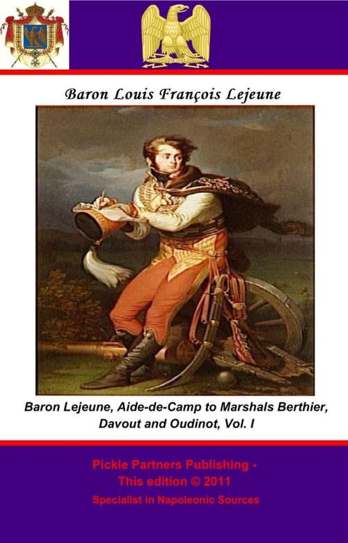 The Memoirs of Baron Lejeune, Aide-de-Camp to Marshals Berthier, Davout and Oudinot. Vol. I (The Memoirs of Baron Lejeune, Aide-de-Camp to Marshals Berthier, Davout and Oudinot. #1)