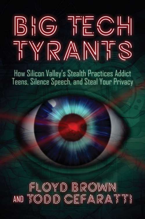 Big Tech Tyrants: How Silicon Valley's Stealth Practices Addict Teens, Silence Speech, and Steal Your Privacy
