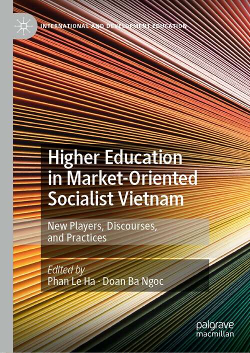Higher Education in Market-Oriented Socialist Vietnam: New Players, Discourses, and Practices (International and Development Education)
