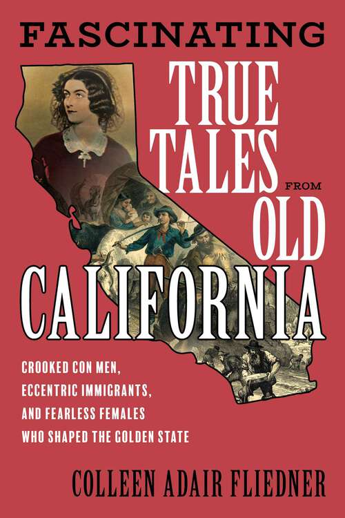 Book cover of Fascinating True Tales from Old California: Crooked Con Men, Eccentric Immigrants, and Fearless Females Who Shaped the Golden State