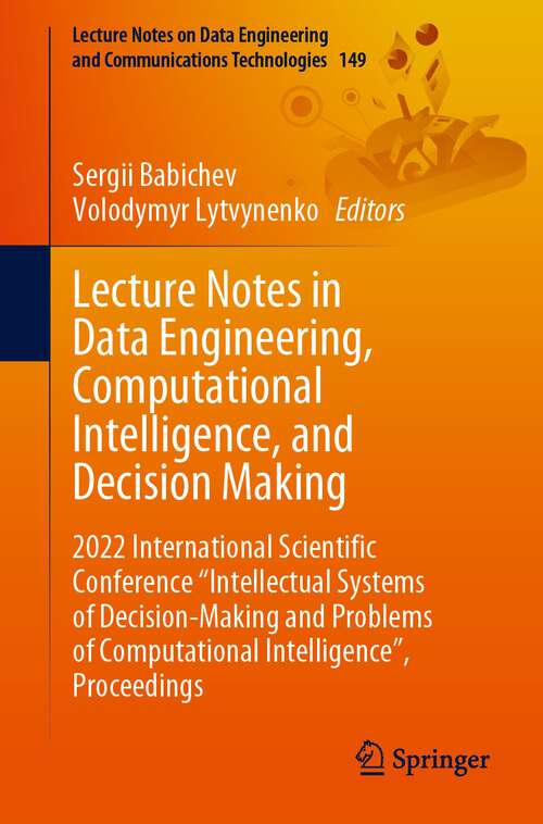 Book cover of Lecture Notes in Data Engineering, Computational Intelligence, and Decision Making: 2022 International Scientific Conference "Intellectual Systems of Decision-Making and Problems of Computational Intelligence”, Proceedings (1st ed. 2023) (Lecture Notes on Data Engineering and Communications Technologies #149)
