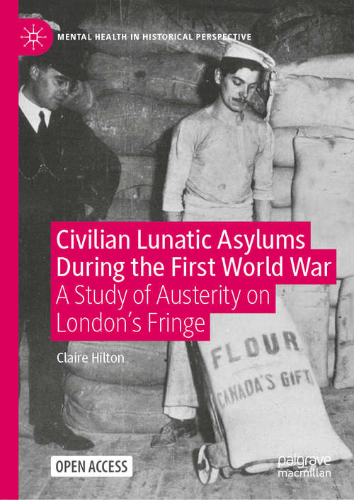 Civilian Lunatic Asylums During the First World War: A Study of Austerity on London's Fringe (Mental Health in Historical Perspective)