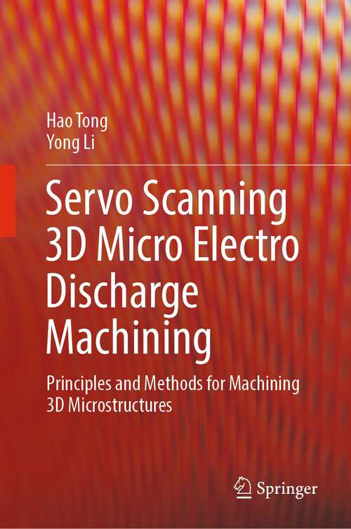 Book cover of Servo Scanning 3D Micro Electro Discharge Machining: Principles and Methods for Machining 3D Microstructures (1st ed. 2023)