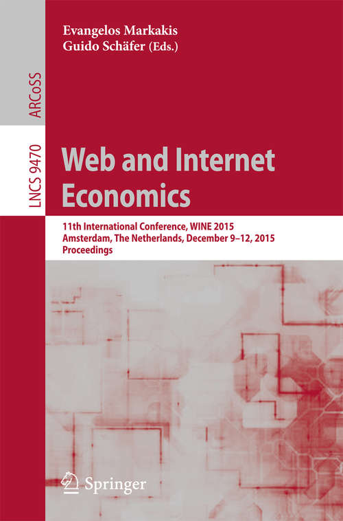 Book cover of Web and Internet Economics: 11th International Conference, Wine 2015, Amsterdam, The Netherlands, December 9-12, 2015, Proceedings (Lecture Notes in Computer Science #9470)