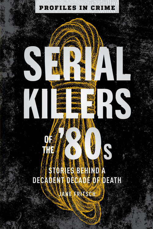Book cover of Serial Killers of the '80s: Stories Behind a Decadent Decade of Death (Profiles in Crime #5)