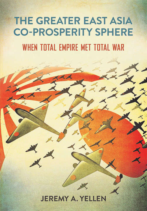 Book cover of The Greater East Asia Co-Prosperity Sphere: When Total Empire Met Total War (Studies of the Weatherhead East Asian Institute, Columbia University)
