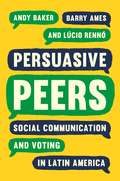 Persuasive Peers: Social Communication and Voting in Latin America (Princeton Studies in Global and Comparative Sociology)