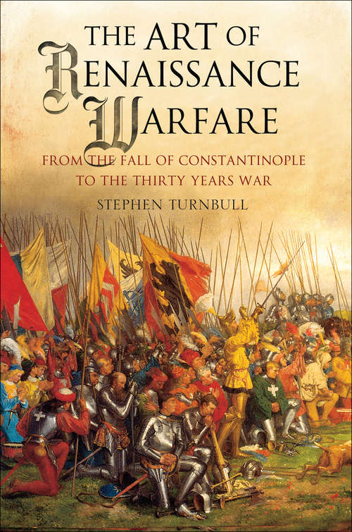 The Art of Renaissance Warfare: From The Fall of Constantinople to the Thirty Years War
