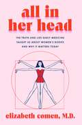 Book cover of All in Her Head: The Truth and Lies Early Medicine Taught Us About Women's Bodies and Why It Matters Today