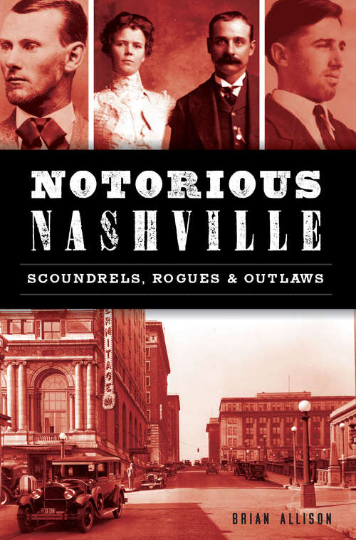 Notorious Nashville: Scoundrels, Rogues & Outlaws (True Crime)