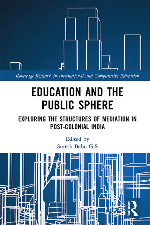Education and the Public Sphere: Exploring the Structures of Mediation in Post-Colonial India (Routledge Research in International and Comparative Education)