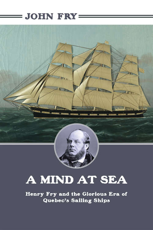 A Mind at Sea: Henry Fry and the Glorious Era of Quebec's Sailing Ships