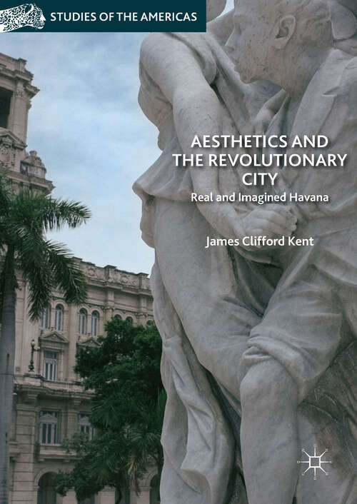 Book cover of Aesthetics and the Revolutionary City: Real and Imagined Havana (Studies of the Americas)