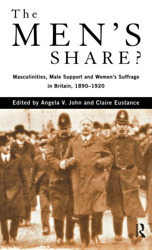 The Men's Share?: Masculinities, Male Support and Women's Suffrage in Britain, 1890-1920