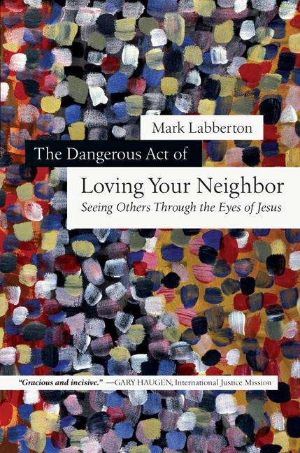 The Dangerous Act of Loving Your Neighbor: Seeing Others Through the Eyes of Jesus