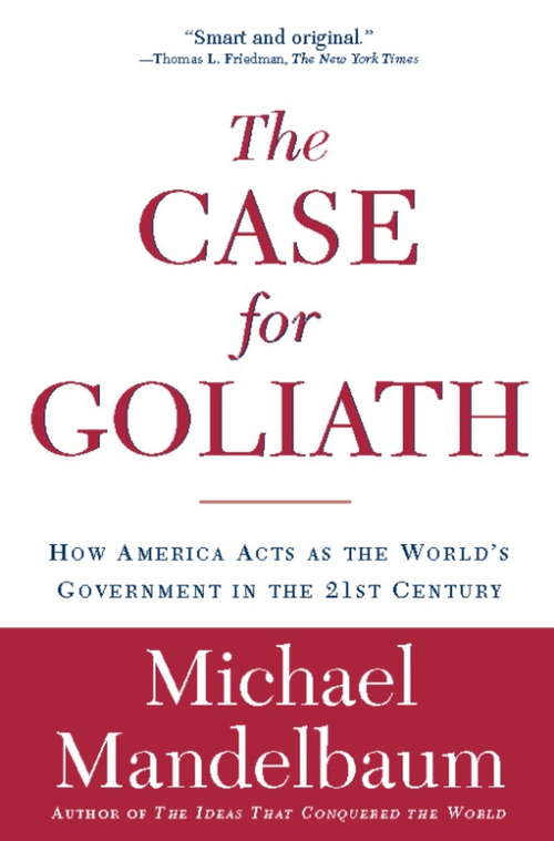 Book cover of The Case for Goliath: How America Acts As The World's Government in the Twenty-first Century