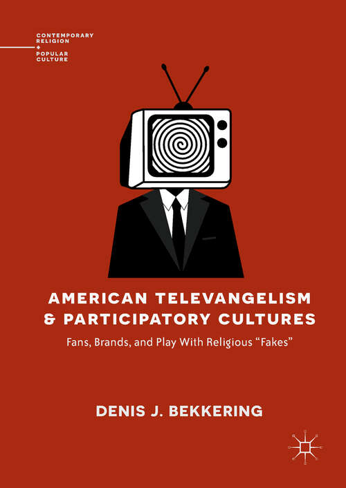 Book cover of American Televangelism and Participatory Cultures: Fans, Brands, And Play With Religious Fakes (1st ed. 2018) (Contemporary Religion And Popular Culture Ser.)