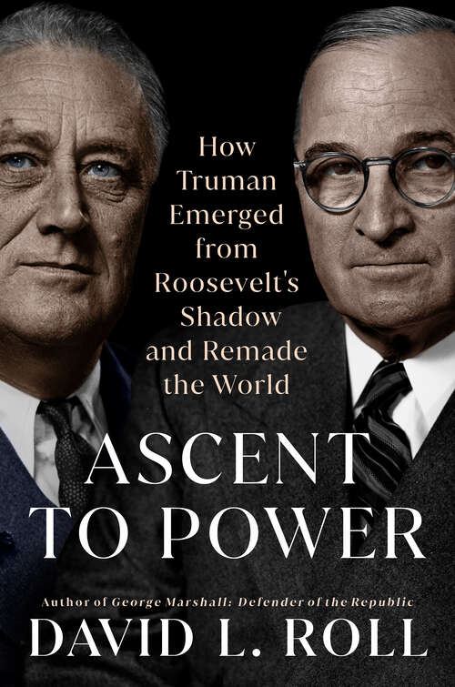 Book cover of Ascent to Power: How Truman Emerged from Roosevelt's Shadow and Remade the World