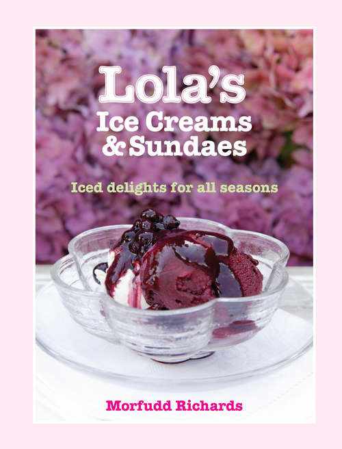 Book cover of Lola's Ice Creams and Sundaes: Iced Delights for All Seasons