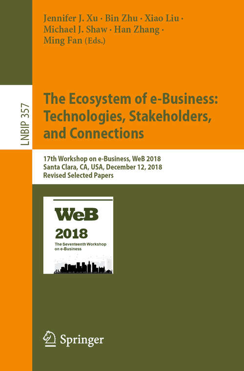 The Ecosystem of e-Business: 17th Workshop on e-Business, WeB 2018, Santa Clara, CA, USA, December 12, 2018, Revised Selected Papers (Lecture Notes in Business Information Processing #357)