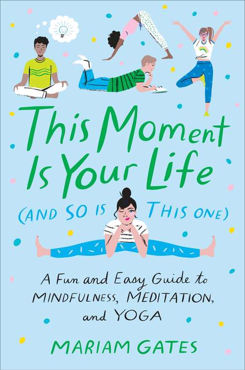 Book cover of This Moment Is Your Life (and So Is This One): A Fun and Easy Guide to Mindfulness, Meditation, and Yoga