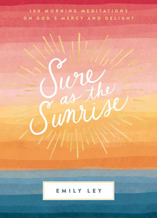 Sure as the Sunrise: 100 Morning Meditations on God’s Mercy and Delight