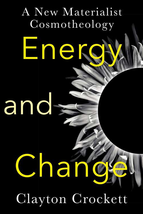 Energy and Change: A New Materialist Cosmotheology (Insurrections: Critical Studies in Religion, Politics, and Culture)