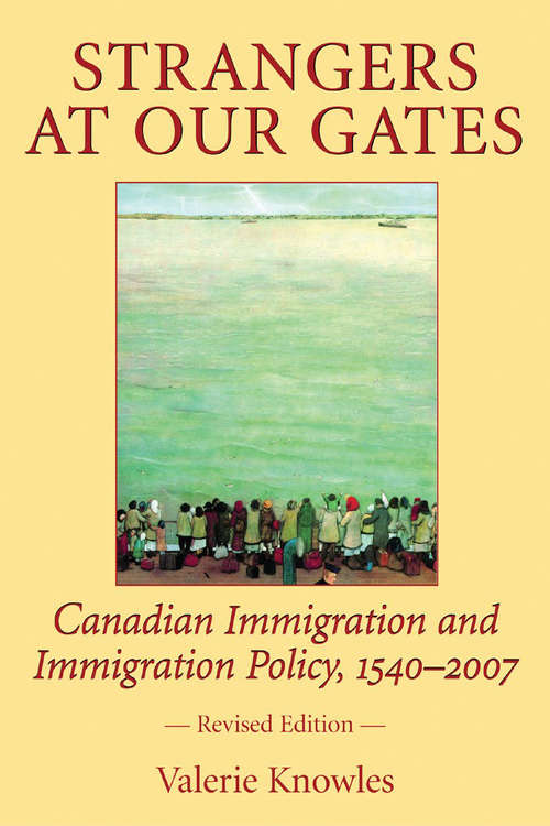Strangers at Our Gates: Canadian Immigration and Immigration Policy, 1540-2006 Revised Edition