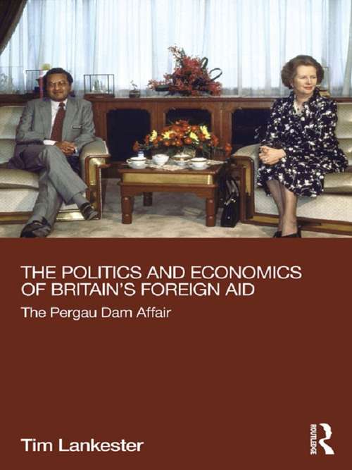 Book cover of The Politics and Economics of Britain's Foreign Aid: The Pergau Dam Affair (Routledge Explorations in Development Studies)