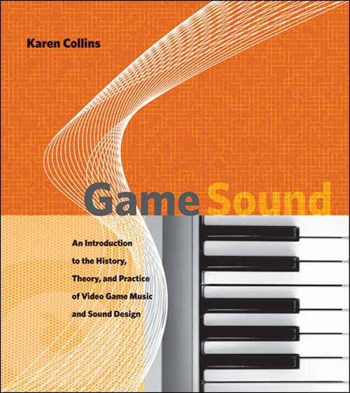 Book cover of Game Sound: An Introduction to the History, Theory, and Practice of Video Game Music and Sound Design (The\mit Press Ser.)