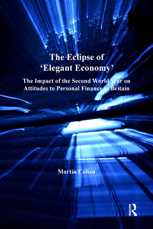 The Eclipse of 'Elegant Economy': The Impact of the Second World War on Attitudes to Personal Finance in Britain (Modern Economic And Social History Ser.)