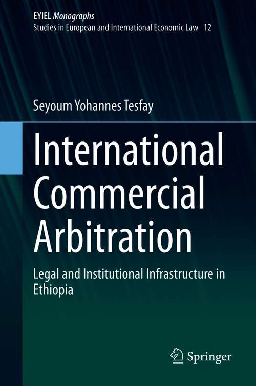 International Commercial Arbitration: Legal and Institutional Infrastructure in Ethiopia (European Yearbook of International Economic Law #12)