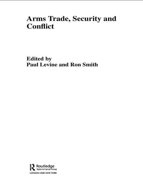 The Arms Trade, Security and Conflict (Routledge Studies In Defence And Peace Economics Ser. #Vol. 5)