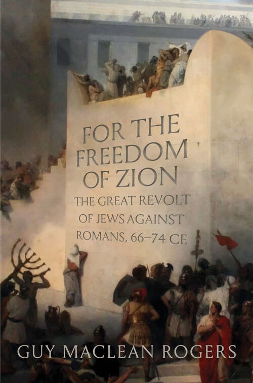For the Freedom of Zion: The Great Revolt of Jews against Romans, 66-74 CE