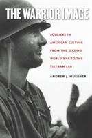 Book cover of The Warrior Image: Soldiers in American Culture from the Second World War to the Vietnam Era