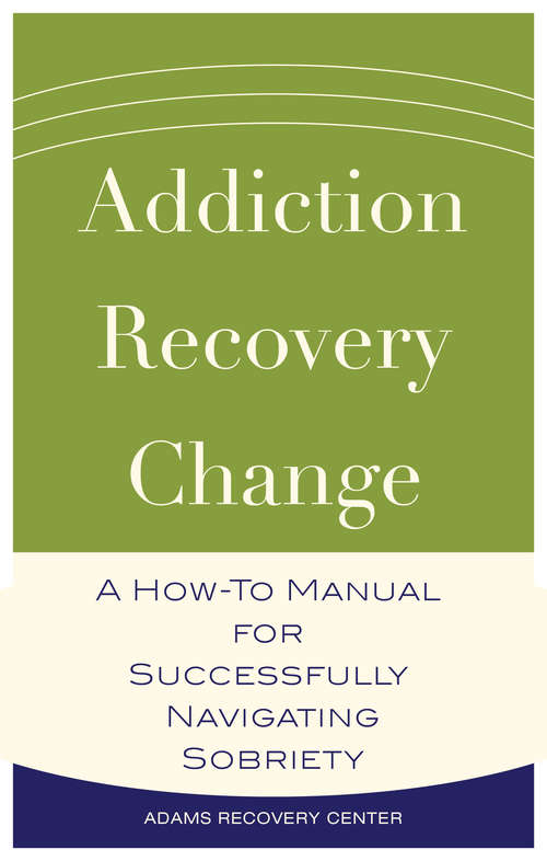 Book cover of Addiction, Recovery, Change: A How-To Manual for Successfully Navigating Sobriety