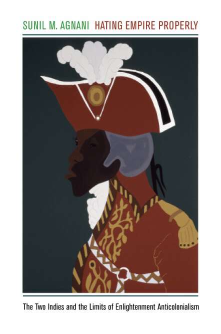 Book cover of Hating Empire Properly: The Two Indies and the Limits of Enlightenment Anticolonialism