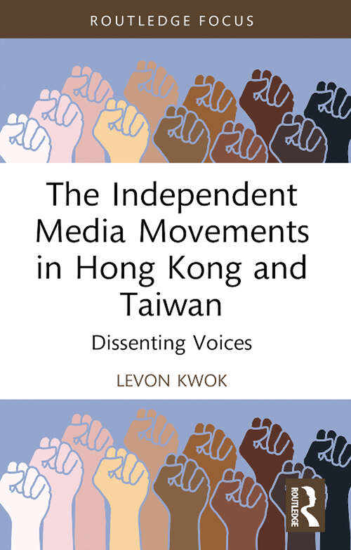 Book cover of The Independent Media Movements in Hong Kong and Taiwan: Dissenting Voices (Routledge Focus on Asia)