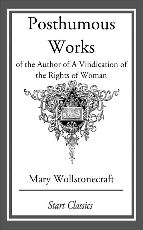 Book cover of Posthumous Works: of the Author of A Vindication of the Rights of Woman