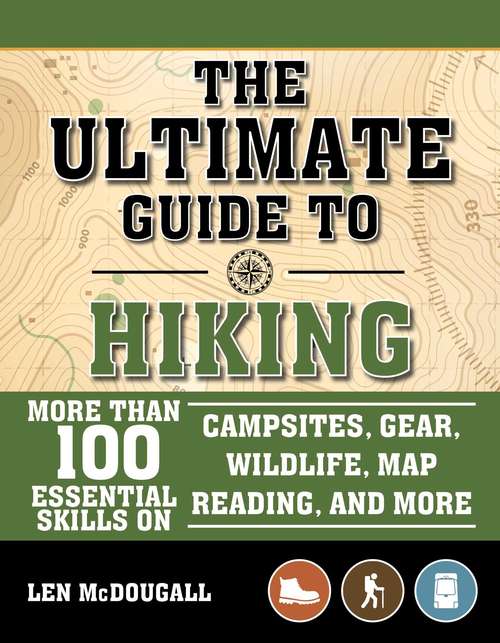 The Ultimate Guide to Hiking: More Than 100 Essential Skills on Campsites, Gear, Wildlife, Map Reading, and More