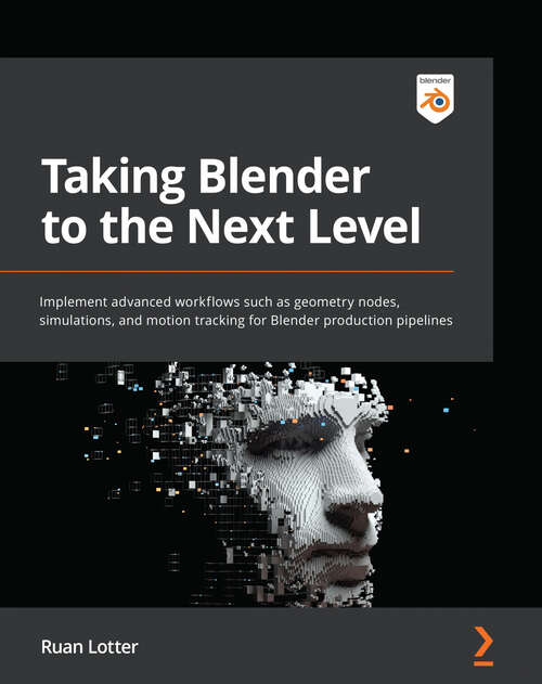 Book cover of Taking Blender to the Next Level: Implement advanced workflows such as geometry nodes, simulations, and motion tracking for Blender production pipelines