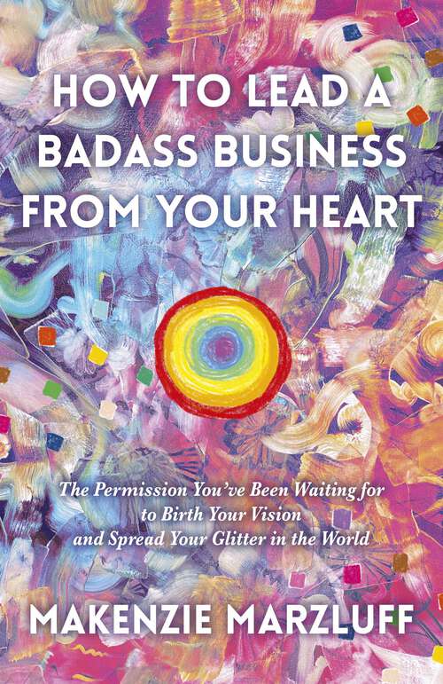 Book cover of How to Lead a Badass Business From Your Heart: The Permission You've Been Waiting For To Birth Your Vision And Spread Your Glitter In The World