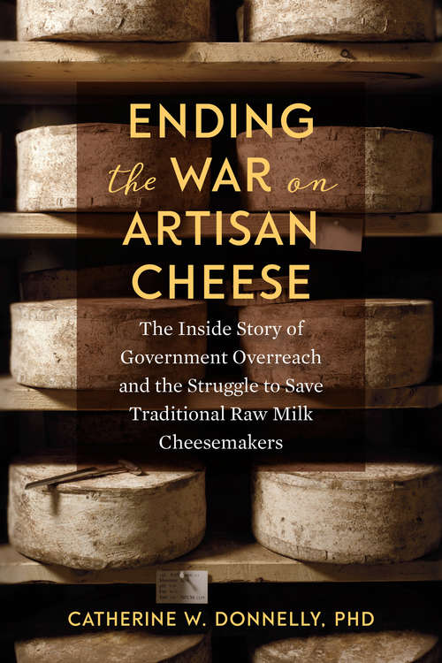 Book cover of Ending the War on Artisan Cheese: The Inside Story of Government Overreach and the Struggle to Save Traditional Raw Milk Cheesemakers
