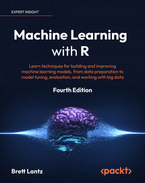 Book cover of Machine Learning with R: Learn techniques for building and improving machine learning models, from data preparation to model tuning, evaluation, and working with big data, 4th Edition