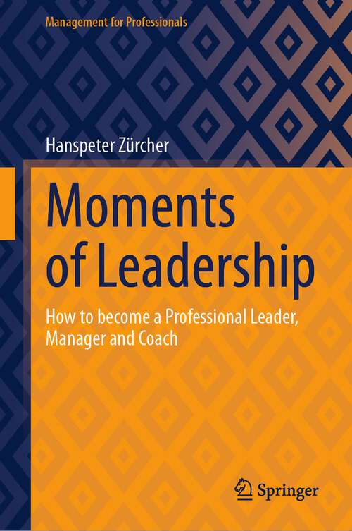 Book cover of Moments of Leadership: How to become a Professional Leader, Manager and Coach (1st ed. 2023) (Management for Professionals)