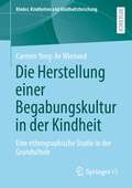 Die Herstellung einer Begabungskultur in der Kindheit: Eine ethnographische Studie in der Grundschule (Kinder, Kindheiten und Kindheitsforschung #31)